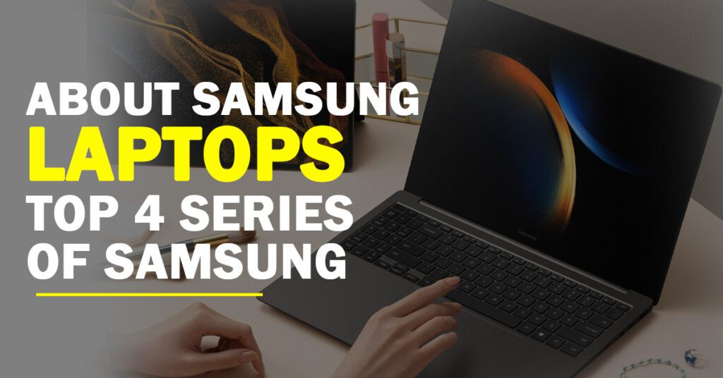 About Samsung Laptops & Top 4 Series Of Samsung