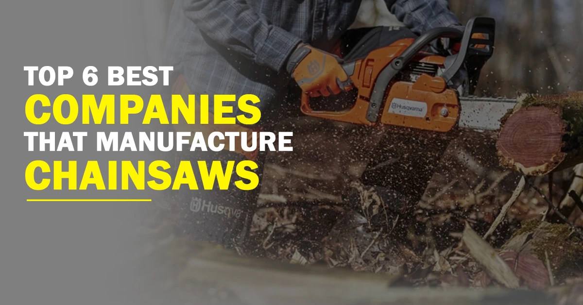 Top 6 Best Companies That Manufacture Chainsaws