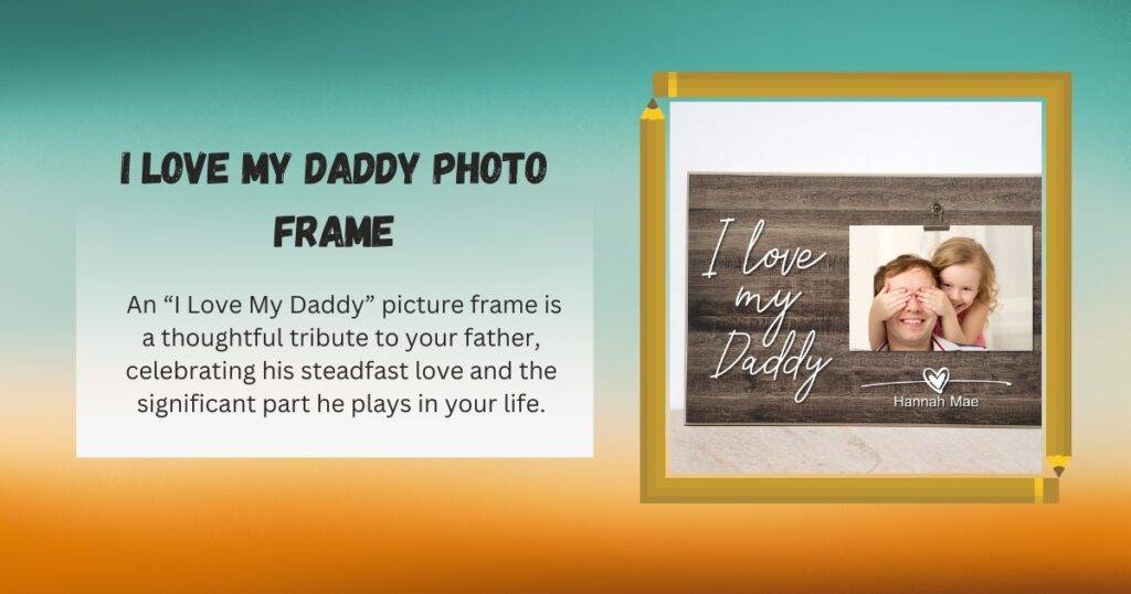 An “I Love My Daddy” picture frame is a thoughtful tribute to your father on father's day, celebrating his steadfast love and the significant part he plays in your life.