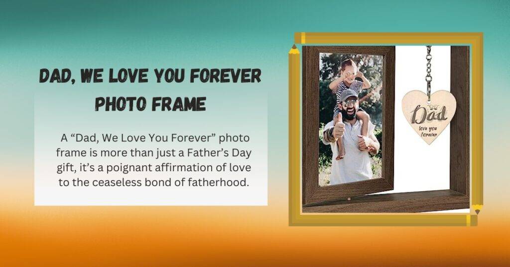 A “Dad, We Love You Forever” photo frame is more than just a Father’s Day gift, it’s a poignant affirmation of love to the ceaseless bond of fatherhood.