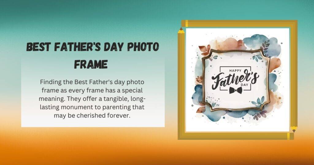 Finding the Best Father's day photo frame as every frame has a special meaning. They offer a tangible, long-lasting monument to parenting that may be cherished forever.