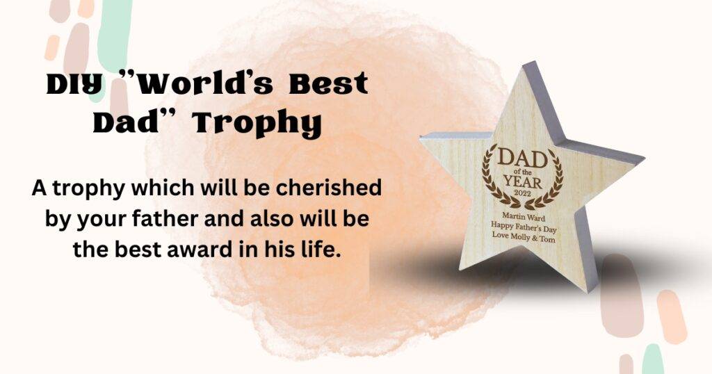 A trophy which will be cherished by your father and also will be the best award in his life.