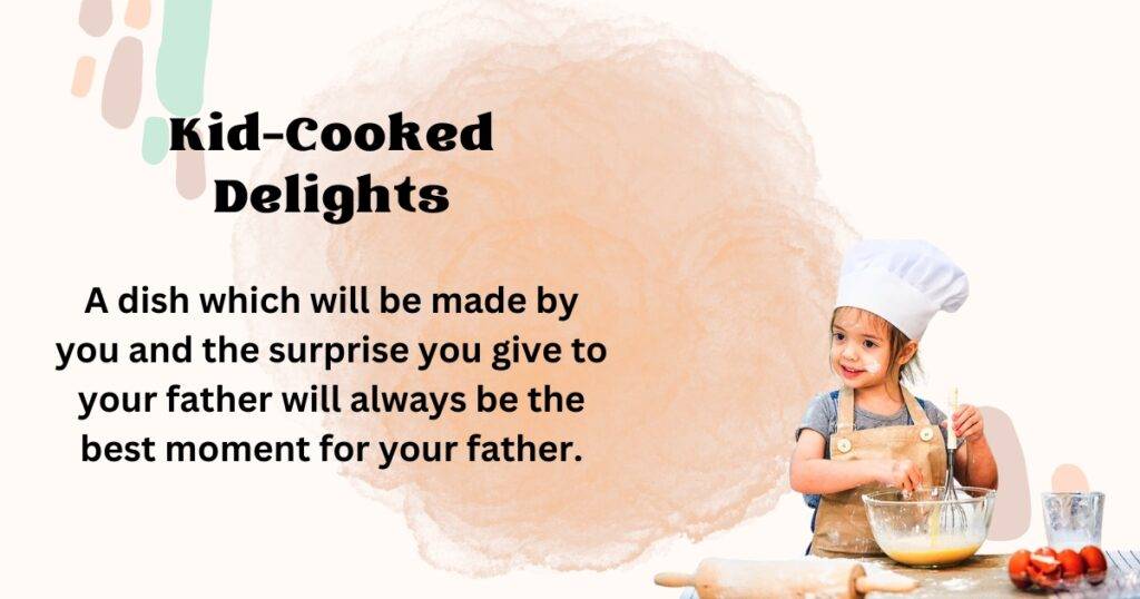 A dish which will be made by you and the surprise you give to your father will always be the best moment for your father.