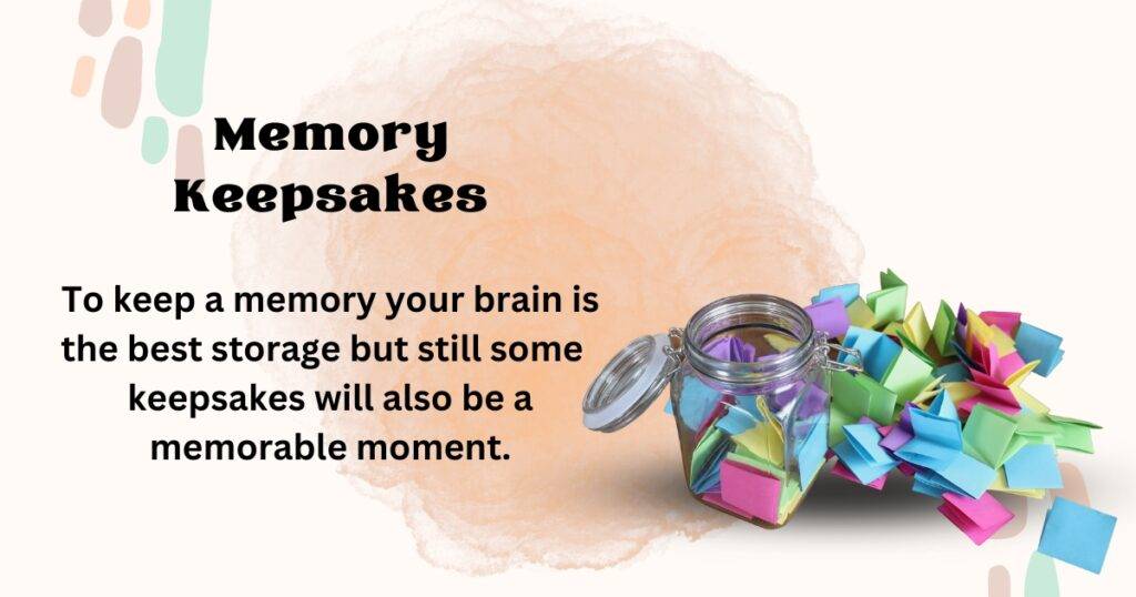 To keep a memory your brain is the best storage but still some keepsakes will also be a memorable moment.