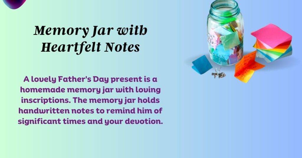 A lovely Father's Day present is a homemade memory jar with loving inscriptions. The memory jar holds handwritten notes to remind him of significant times and your devotion.