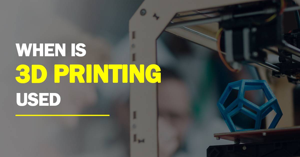 When Is 3D Printing Used? Detailed Review